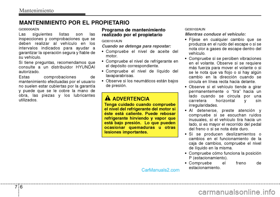 Hyundai H-1 (Grand Starex) 2015  Manual del propietario (in Spanish) Mantenimiento
6 7
MANTENIMIENTO POR EL PROPIETARIO
G030000AEN
Las siguientes listas son las
inspecciones y comprobaciones que se
deben realizar al vehículo en los
intervalos indicados para ayudar a
g