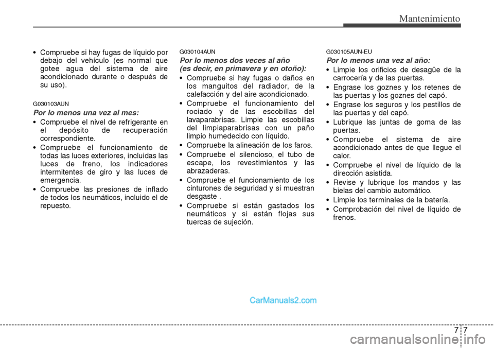 Hyundai H-1 (Grand Starex) 2015  Manual del propietario (in Spanish) 77
Mantenimiento
• Compruebe si hay fugas de líquido por
debajo del vehículo (es normal que
gotee agua del sistema de aire
acondicionado durante o después de
su uso).
G030103AUN
Por lo menos una 