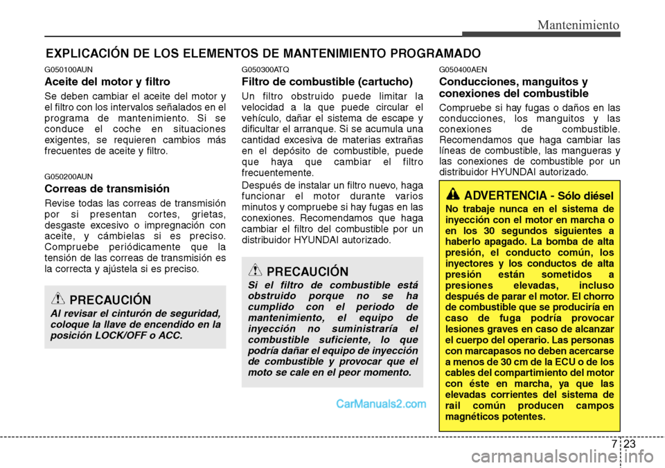 Hyundai H-1 (Grand Starex) 2015  Manual del propietario (in Spanish) 723
Mantenimiento
EXPLICACIÓN DE LOS ELEMENTOS DE MANTENIMIENTO PROGRAMADO
G050100AUN
Aceite del motor y filtro
Se deben cambiar el aceite del motor y
el filtro con los intervalos señalados en el
pr