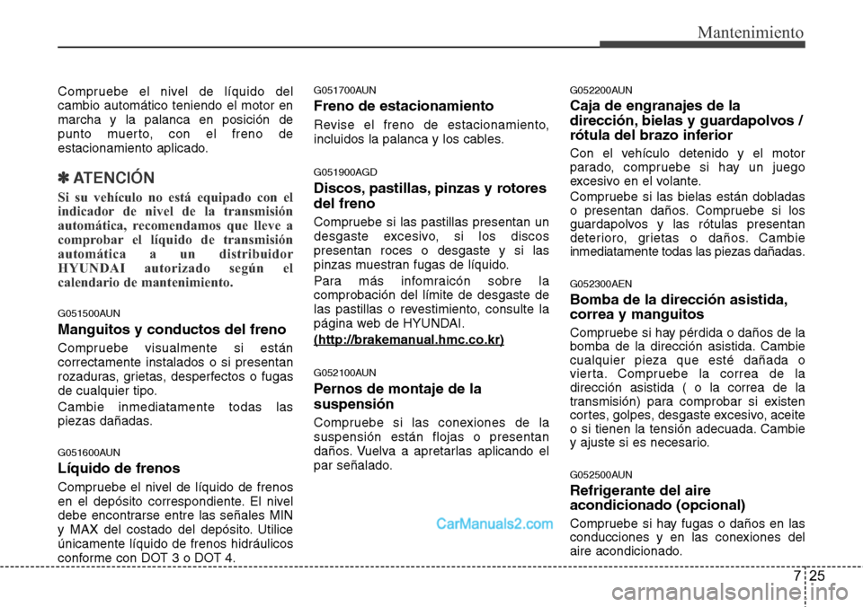 Hyundai H-1 (Grand Starex) 2015  Manual del propietario (in Spanish) 725
Mantenimiento
Compruebe el nivel de líquido del
cambio automático teniendo el motor en
marcha y la palanca en posición de
punto muerto, con el freno de
estacionamiento aplicado.
✽ATENCIÓN
Si