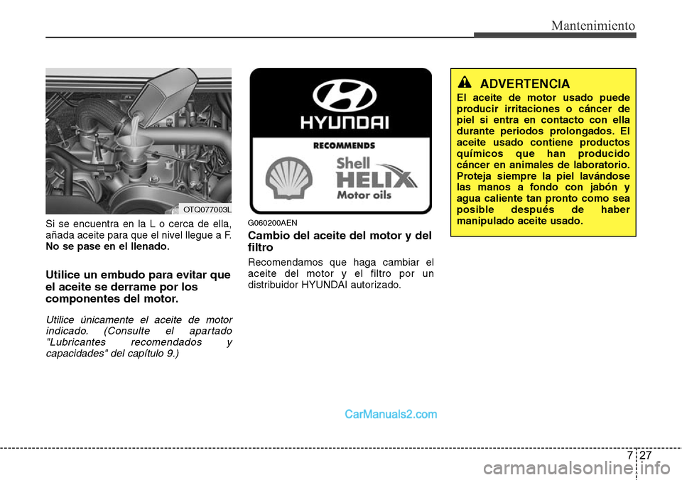Hyundai H-1 (Grand Starex) 2015  Manual del propietario (in Spanish) 727
Mantenimiento
Si se encuentra en la L o cerca de ella,
añada aceite para que el nivel llegue a F.
No se pase en el llenado.
Utilice un embudo para evitar que
el aceite se derrame por los
componen