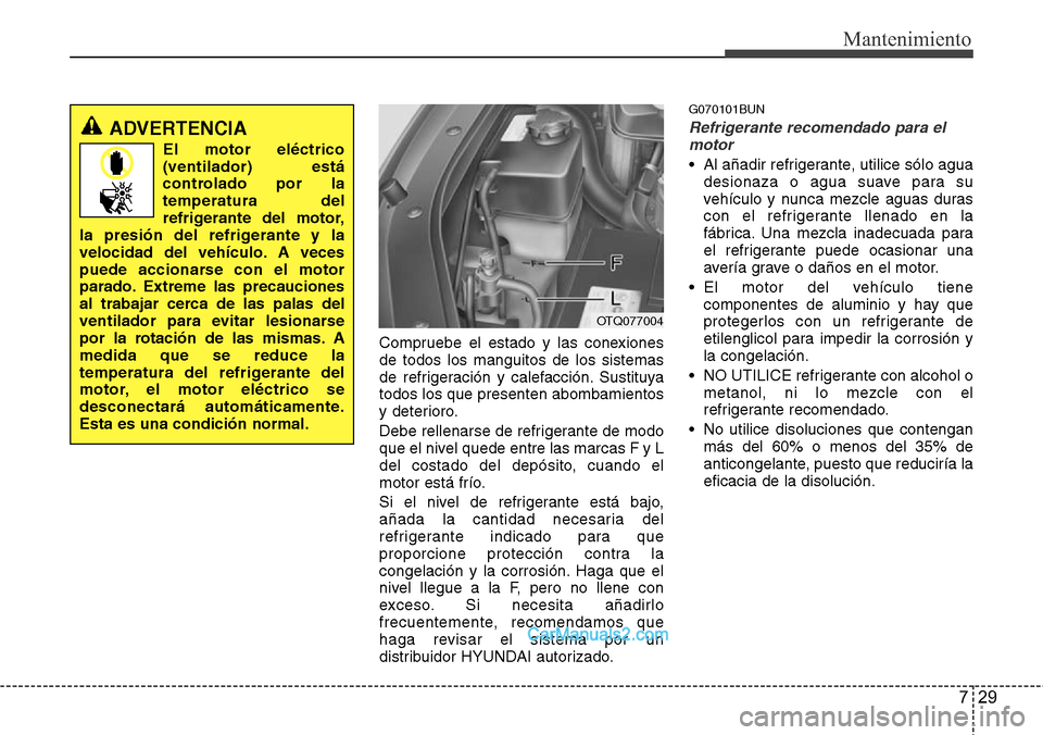 Hyundai H-1 (Grand Starex) 2015  Manual del propietario (in Spanish) 729
Mantenimiento
Compruebe el estado y las conexiones
de todos los manguitos de los sistemas
de refrigeración y calefacción. Sustituya
todos los que presenten abombamientos
y deterioro.
Debe rellen