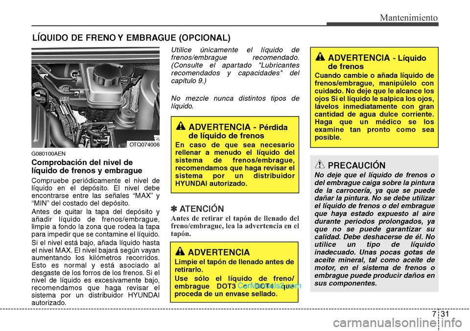Hyundai H-1 (Grand Starex) 2015  Manual del propietario (in Spanish) 731
Mantenimiento
LÍQUIDO DE FRENO Y EMBRAGUE (OPCIONAL)
G080100AEN
Comprobación del nivel de
líquido de frenos y embrague
Compruebe periódicamente el nivel de
líquido en el depósito. El nivel d