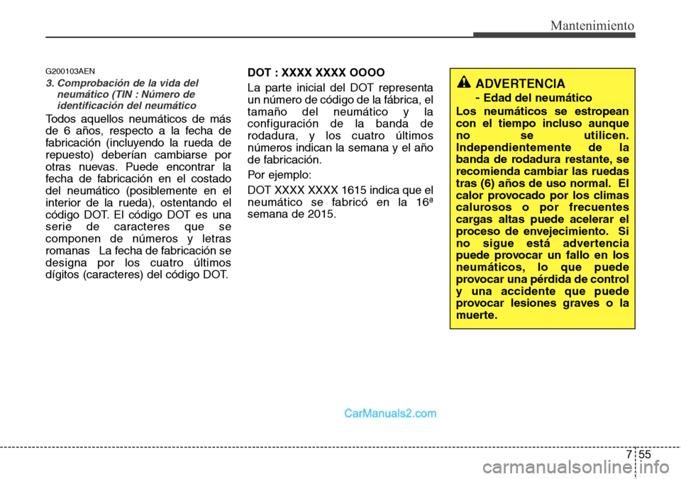 Hyundai H-1 (Grand Starex) 2015  Manual del propietario (in Spanish) 755
Mantenimiento
G200103AEN
3. Comprobación de la vida del
neumático (TIN : Número de
identificación del neumático
Todos aquellos neumáticos de más
de 6 años, respecto a la fecha de
fabricaci