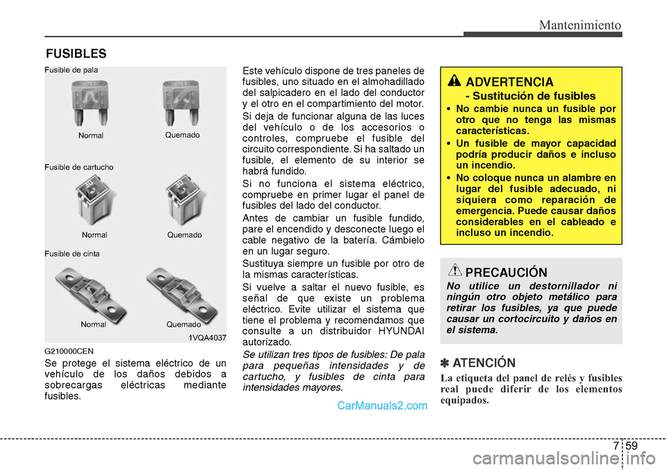 Hyundai H-1 (Grand Starex) 2015  Manual del propietario (in Spanish) 759
Mantenimiento
FUSIBLES
G210000CEN
Se protege el sistema eléctrico de un
vehículo de los daños debidos a
sobrecargas eléctricas mediante
fusibles.Este vehículo dispone de tres paneles de
fusib