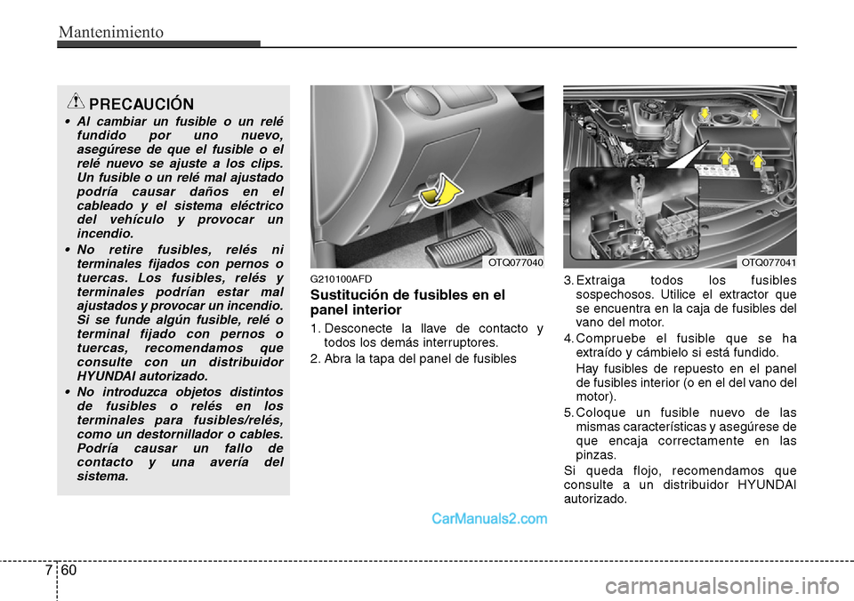 Hyundai H-1 (Grand Starex) 2015  Manual del propietario (in Spanish) Mantenimiento
60 7
G210100AFD
Sustitución de fusibles en el
panel interior
1. Desconecte la llave de contacto y
todos los demás interruptores.
2. Abra la tapa del panel de fusibles3. Extraiga todos 