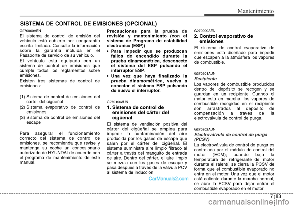 Hyundai H-1 (Grand Starex) 2015  Manual del propietario (in Spanish) 783
Mantenimiento
SISTEMA DE CONTROL DE EMISIONES (OPCIONAL)
G270000AEN
El sistema de control de emisión del
vehículo está cubierto por uangarantía
escrita limitada. Consulte la información
sobre