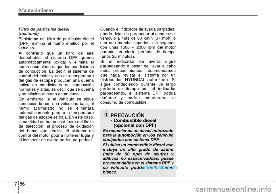 Hyundai H-1 (Grand Starex) 2015  Manual del propietario (in Spanish) Filtro de partículas diesel 
(opcional)
El sistema del filtro de partículas diesel
(DPF) elimina el humo emitido por el
vehículo.
Al contrario que un filtro de aire
desechable, el sistema DPF quema