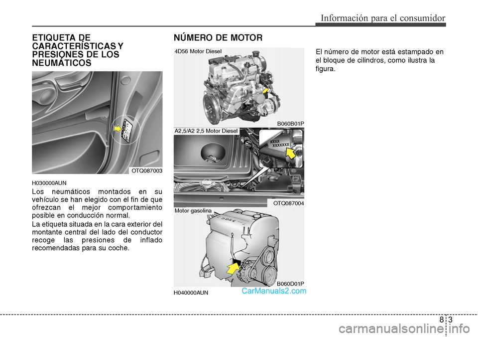 Hyundai H-1 (Grand Starex) 2015  Manual del propietario (in Spanish) 83
Información para el consumidor
ETIQUETA DE
CARACTERÍSTICAS Y
PRESIONES DE LOS
NEUMÁTICOS
H030000AUN
Los neumáticos montados en su
vehículo se han elegido con el fin de que
ofrezcan el mejor co