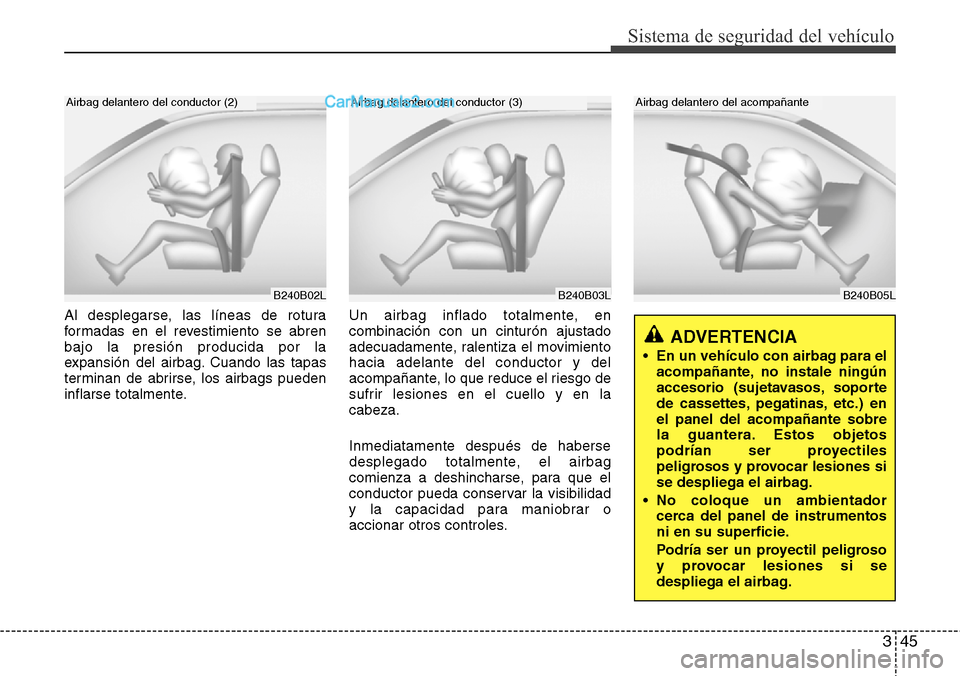 Hyundai H-1 (Grand Starex) 2015  Manual del propietario (in Spanish) 345
Sistema de seguridad del vehículo
B240B05L
Airbag delantero del acompañante
Al desplegarse, las líneas de rotura
formadas en el revestimiento se abren
bajo la presión producida por la
expansi