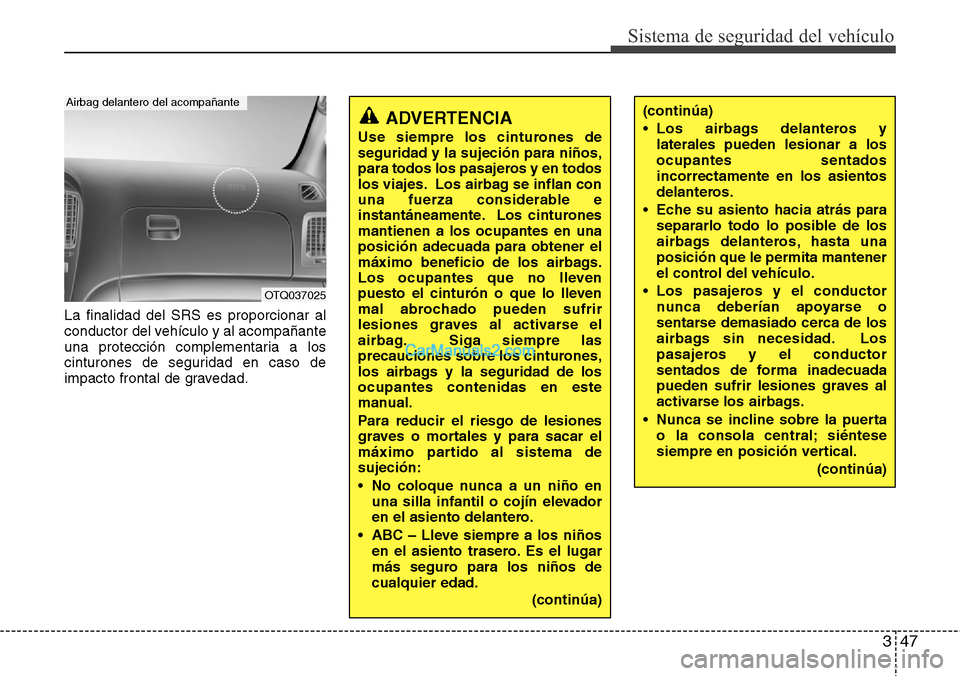 Hyundai H-1 (Grand Starex) 2015  Manual del propietario (in Spanish) 347
Sistema de seguridad del vehículo
La finalidad del SRS es proporcionar al
conductor del vehículo y al acompañante
una protección complementaria a los
cinturones de seguridad en caso de
impacto