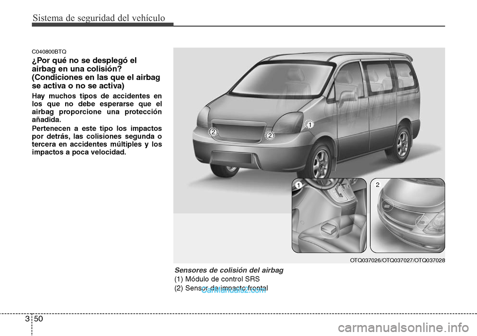 Hyundai H-1 (Grand Starex) 2015  Manual del propietario (in Spanish) Sistema de seguridad del vehículo
50 3
C040800BTQ
¿Por qué no se desplegó el
airbag en una colisión?
(Condiciones en las que el airbag
se activa o no se activa)
Hay muchos tipos de accidentes en
