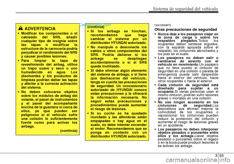 Hyundai H-1 (Grand Starex) 2015  Manual del propietario (in Spanish) 355
Sistema de seguridad del vehículo
C041300ATQ
Otras precauciones de seguridad
•Nunca deje a los pasajeros viajar en
la zona de carga o sobre los
respaldos plegados.Todos los
ocupantes deben sent