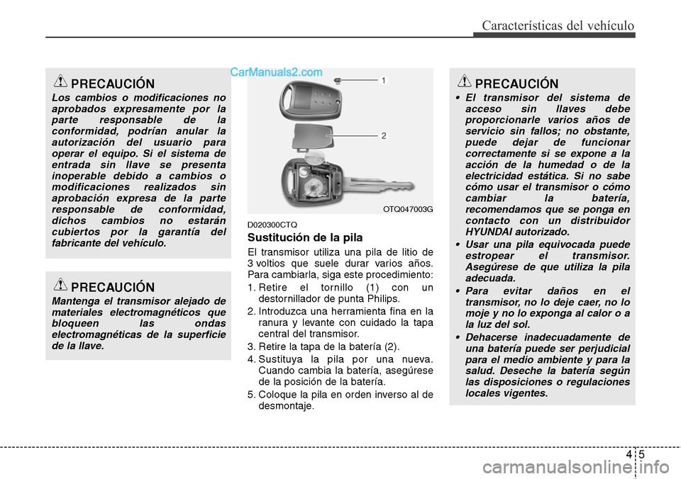 Hyundai H-1 (Grand Starex) 2015  Manual del propietario (in Spanish) 45
Características del vehículo
D020300CTQ
Sustitución de la pila
El transmisor utiliza una pila de litio de
3 voltios que suele durar varios años.
Para cambiarla, siga este procedimiento:
1. Reti