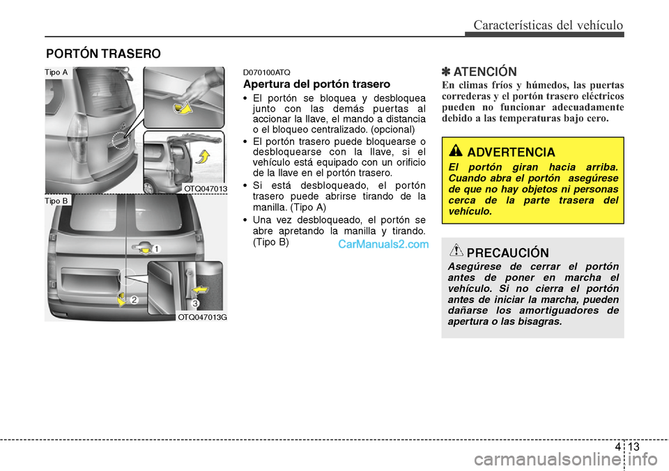 Hyundai H-1 (Grand Starex) 2015  Manual del propietario (in Spanish) 413
Características del vehículo
D070100ATQ
Apertura del portón trasero
• El portón se bloquea y desbloquea
junto con las demás puertas al
accionar la llave, el mando a distancia
o el bloqueo c