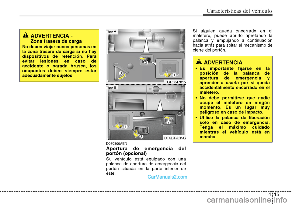 Hyundai H-1 (Grand Starex) 2015  Manual del propietario (in Spanish) 415
Características del vehículo
D070300AEN
Apertura de emergencia del
portón (opcional)
Su vehículo está equipado con una
palanca de apertura de emergencia del
portón situada en la parte inferi