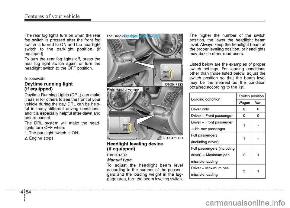 Hyundai H-1 (Grand Starex) 2014 Owners Manual Features of your vehicle
54 4
The rear fog lights turn on when the rear
fog switch is pressed after the front fog
switch is turned to ON and the headlight
switch to the parklight position. (if
equippe Hyundai H-1 (Grand Starex) 2014 Owners Manual Features of your vehicle
54 4
The rear fog lights turn on when the rear
fog switch is pressed after the front fog
switch is turned to ON and the headlight
switch to the parklight position. (if
equippe