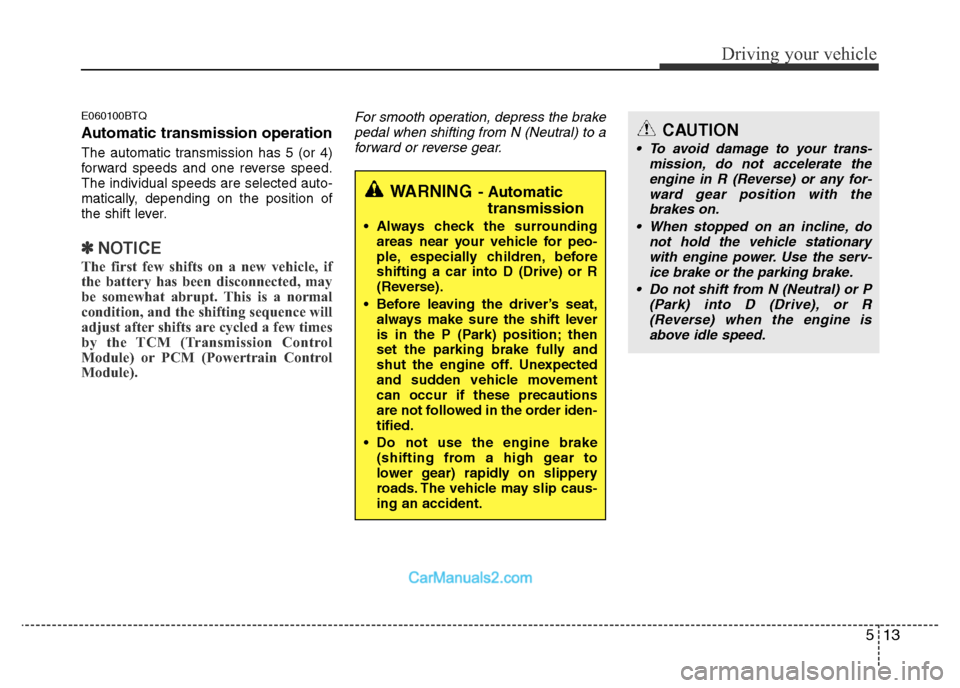 Hyundai H-1 (Grand Starex) 2014  Owners Manual 513
Driving your vehicle
E060100BTQ
Automatic transmission operation
The automatic transmission has 5 (or 4)
forward speeds and one reverse speed.
The individual speeds are selected auto-
matically, d