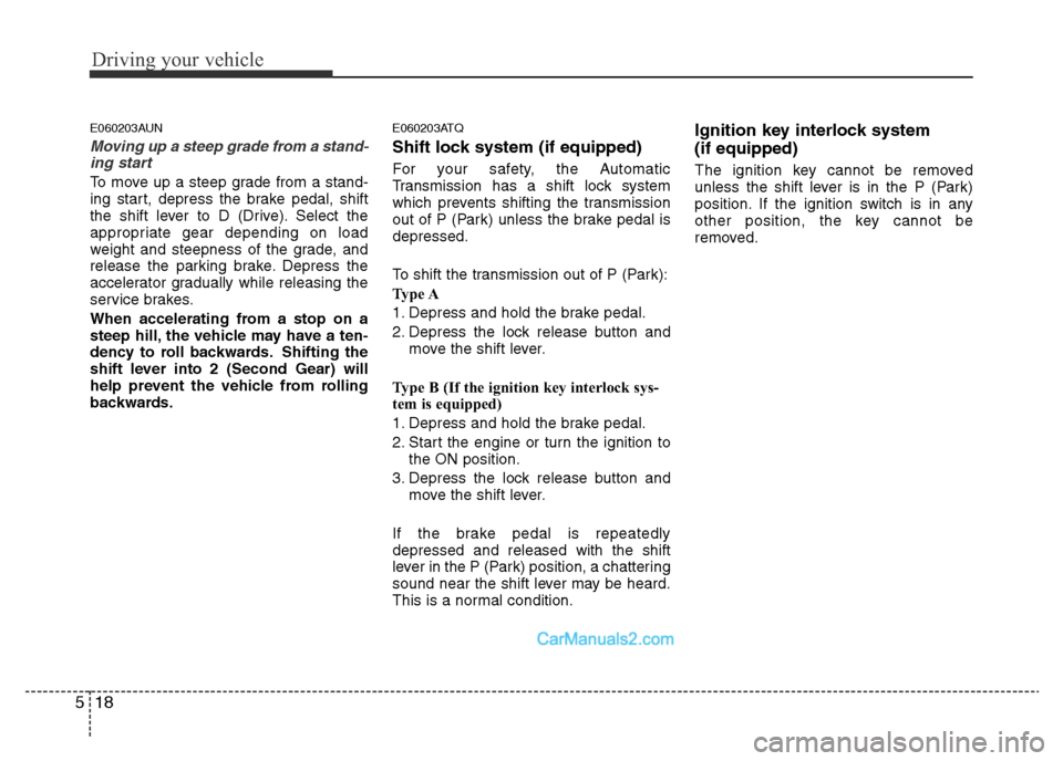 Hyundai H-1 (Grand Starex) 2014  Owners Manual Driving your vehicle
18 5
E060203AUN
Moving up a steep grade from a stand-
ing start
To move up a steep grade from a stand-
ing start, depress the brake pedal, shift
the shift lever to D (Drive). Sele