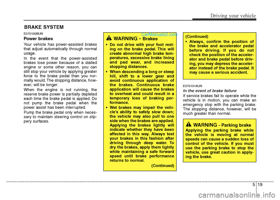 Hyundai H-1 (Grand Starex) 2014  Owners Manual 519
Driving your vehicle
E070100BUN
Power brakes  
Your vehicle has power-assisted brakes
that adjust automatically through normal
usage.
In the event that the power-assisted
brakes lose power because