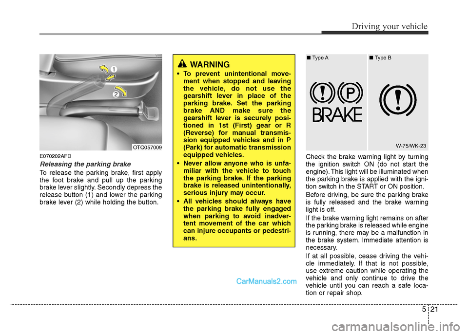 Hyundai H-1 (Grand Starex) 2014  Owners Manual 521
Driving your vehicle
E070202AFD
Releasing the parking brake
To release the parking brake, first apply
the foot brake and pull up the parking
brake lever slightly. Secondly depress the
release butt
