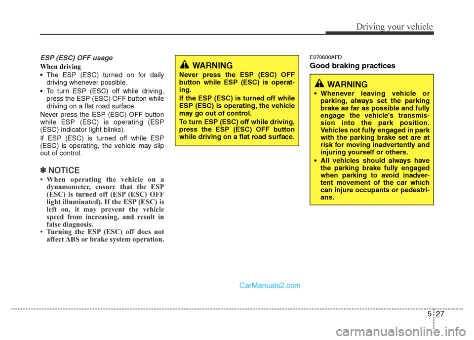 Hyundai H-1 (Grand Starex) 2014  Owners Manual 527
Driving your vehicle
ESP (ESC) OFF usage
When driving
• The ESP (ESC) turned on for daily
driving whenever possible.
• To turn ESP (ESC) off while driving,
press the ESP (ESC) OFF button while