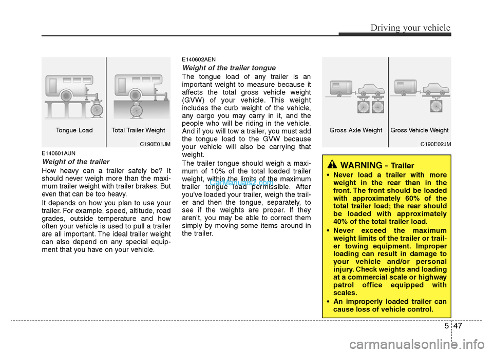 Hyundai H-1 (Grand Starex) 2014  Owners Manual 547
Driving your vehicle
E140601AUN
Weight of the trailer
How heavy can a trailer safely be? It
should never weigh more than the maxi-
mum trailer weight with trailer brakes. But
even that can be too 