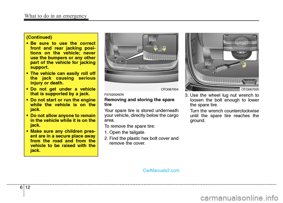 Hyundai H-1 (Grand Starex) 2014  Owners Manual What to do in an emergency
12 6
F070200AEN
Removing and storing the spare
tire  
Your spare tire is stored underneath
your vehicle, directly below the cargo
area.
To remove the spare tire:
1. Open the