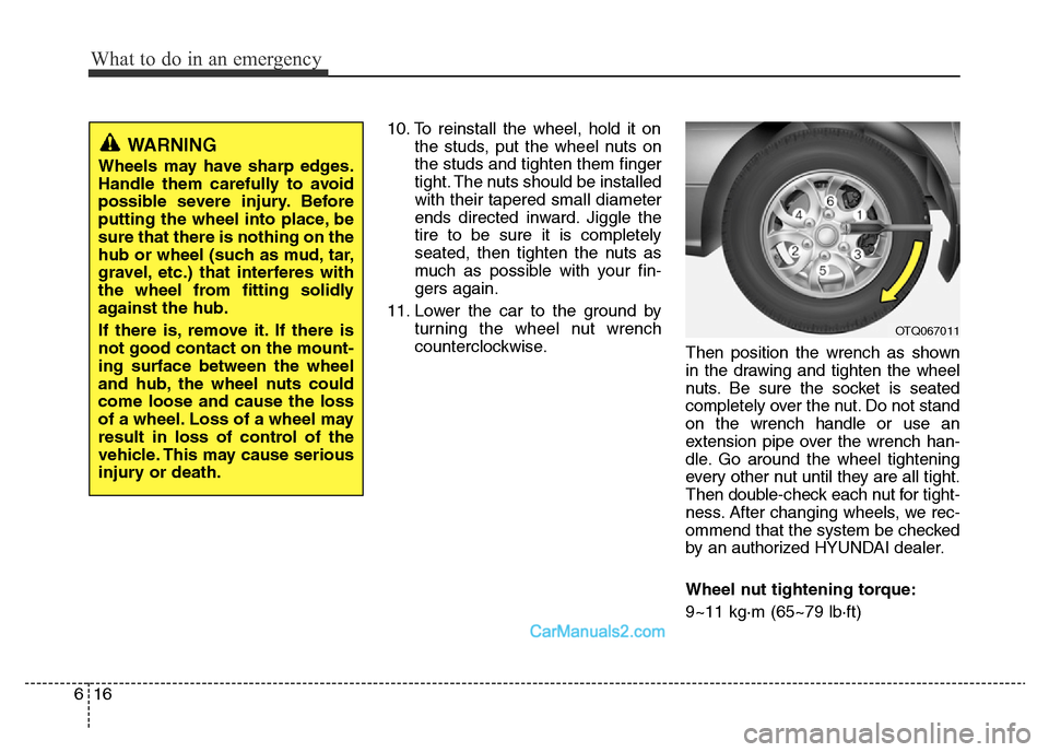 Hyundai H-1 (Grand Starex) 2014  Owners Manual What to do in an emergency
16 6
10. To reinstall the wheel, hold it on
the studs, put the wheel nuts on
the studs and tighten them finger
tight. The nuts should be installed
with their tapered small d
