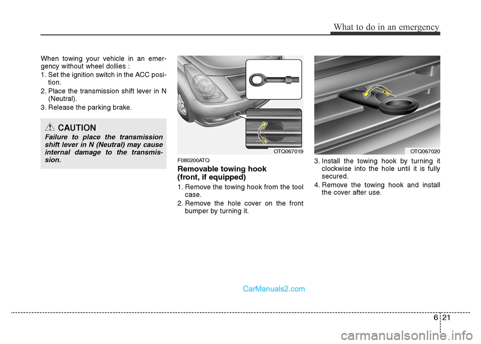 Hyundai H-1 (Grand Starex) 2014  Owners Manual 621
What to do in an emergency
When towing your vehicle in an emer-
gency without wheel dollies :
1. Set the ignition switch in the ACC posi-
tion.
2. Place the transmission shift lever in N
(Neutral)