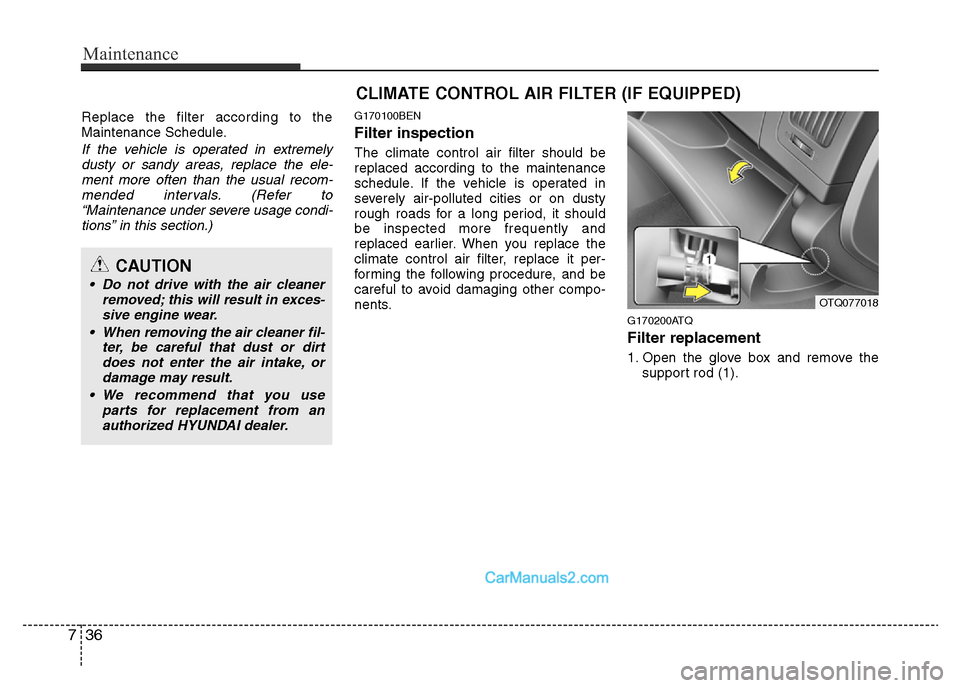 Hyundai H-1 (Grand Starex) 2014  Owners Manual Maintenance
36 7
Replace the filter according to the
Maintenance Schedule.
If the vehicle is operated in extremely
dusty or sandy areas, replace the ele-
ment more often than the usual recom-
mended i