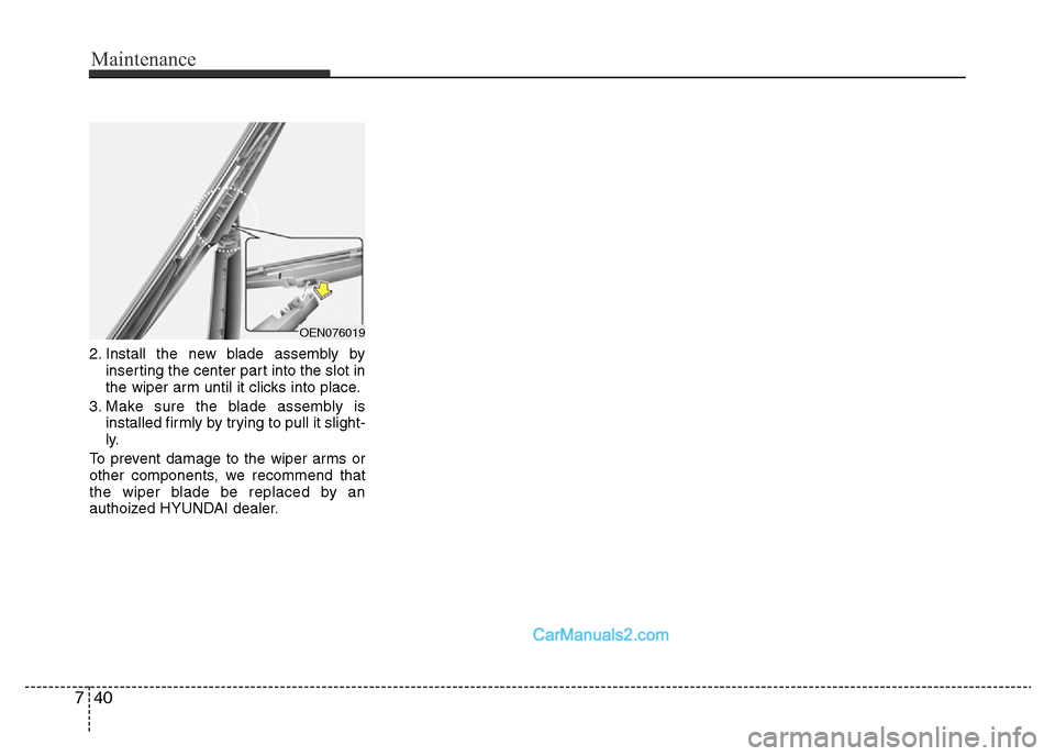 Hyundai H-1 (Grand Starex) 2014  Owners Manual Maintenance
40 7
2. Install the new blade assembly by
inserting the center part into the slot in
the wiper arm until it clicks into place.
3. Make sure the blade assembly is
installed firmly by trying
