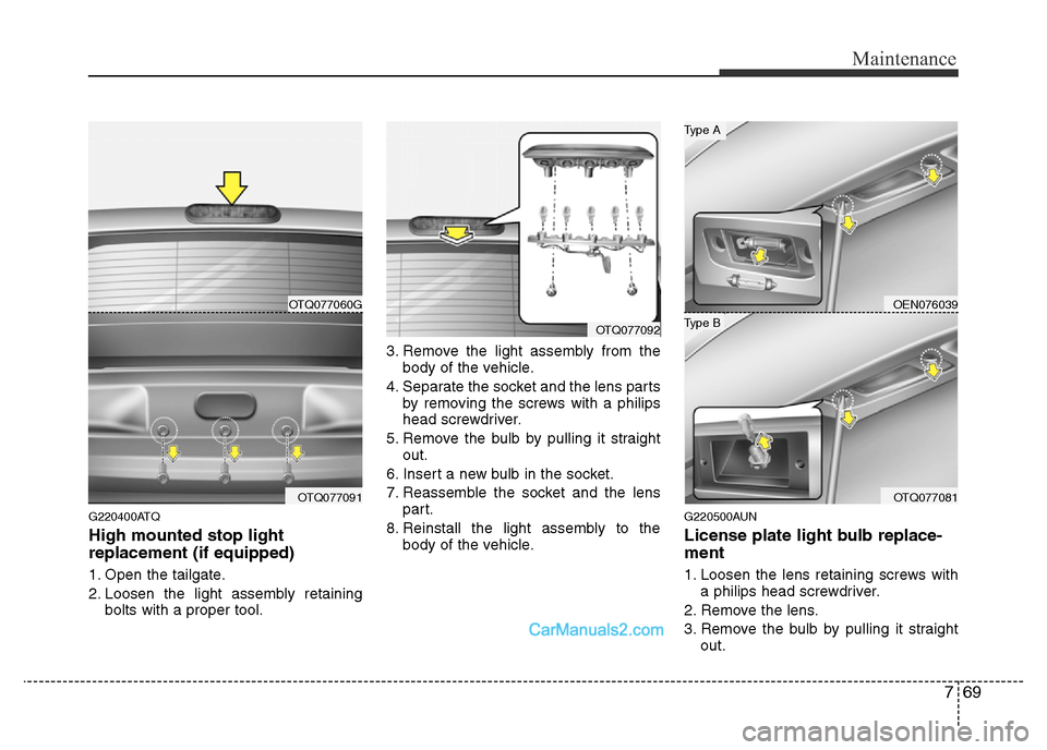 Hyundai H-1 (Grand Starex) 2014  Owners Manual 769
Maintenance
G220400ATQ
High mounted stop light
replacement (if equipped)
1. Open the tailgate.
2. Loosen the light assembly retaining
bolts with a proper tool.3. Remove the light assembly from the