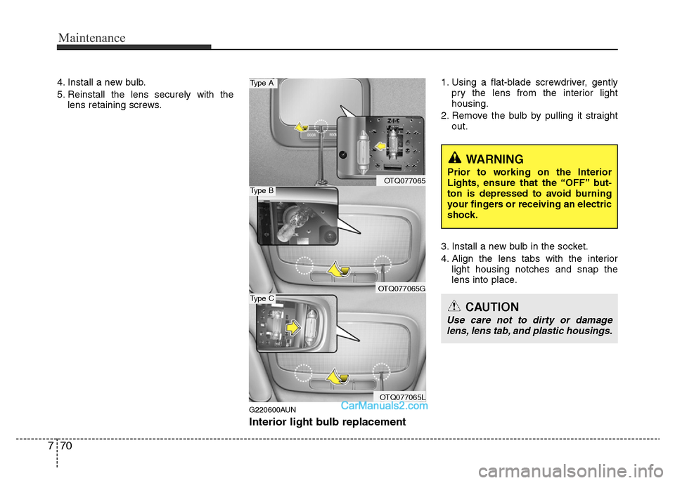 Hyundai H-1 (Grand Starex) 2014  Owners Manual Maintenance
70 7
4. Install a new bulb.
5. Reinstall the lens securely with the
lens retaining screws.
G220600AUN
Interior light bulb replacement
1. Using a flat-blade screwdriver, gently
pry the lens