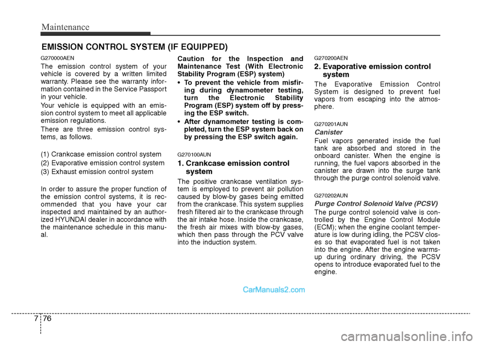 Hyundai H-1 (Grand Starex) 2014  Owners Manual Maintenance
76 7
EMISSION CONTROL SYSTEM (IF EQUIPPED)
G270000AEN
The emission control system of your
vehicle is covered by a written limited
warranty. Please see the warranty infor-
mation contained 
