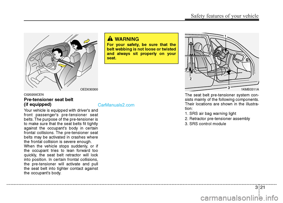 Hyundai H-1 (Grand Starex) 2014  Owners Manual 321
Safety features of your vehicle
C020200CEN
Pre-tensioner seat belt 
(if equipped)
Your vehicle is equipped with drivers and
front passengers pre-tensioner seat
belts. The purpose of the pre-tens