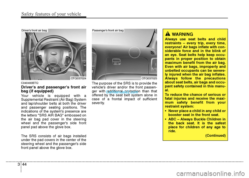 Hyundai H-1 (Grand Starex) 2014  Owners Manual Safety features of your vehicle
44 3
C040400BTQ
Drivers and passengers front air
bag (if equipped)
Your vehicle is equipped with a
Supplemental Restraint (Air Bag) System
and lap/shoulder belts at b