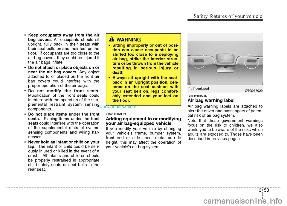 Hyundai H-1 (Grand Starex) 2014  Owners Manual 353
Safety features of your vehicle
•Keep occupants away from the air
bag covers.All occupants should sit
upright, fully back in their seats with
their seat belts on and their feet on the
floor. If 