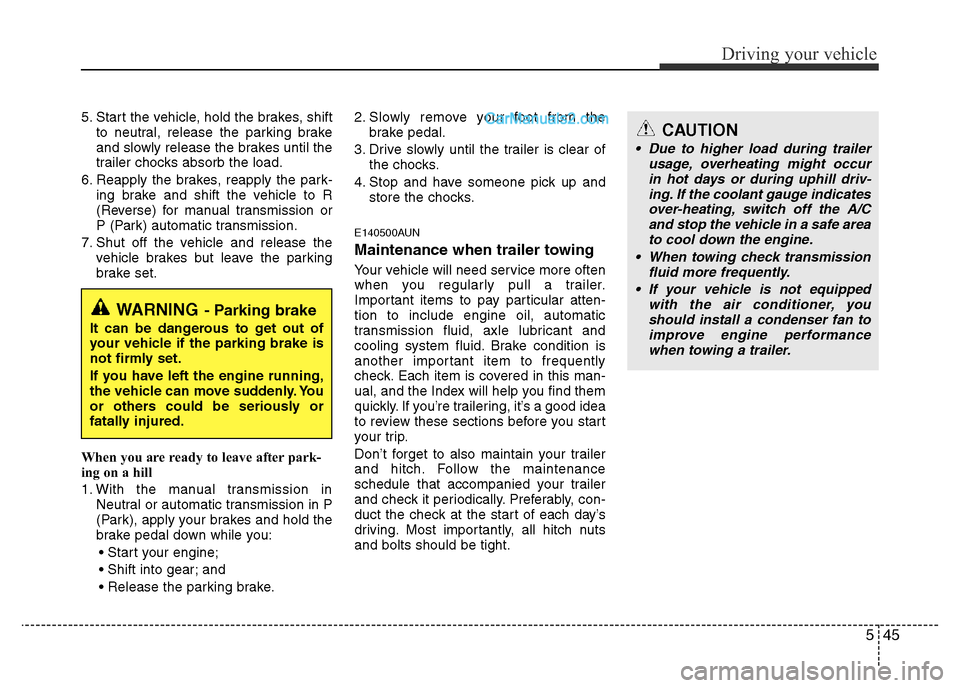 Hyundai H-1 (Grand Starex) 2013 Owners Manual 545
Driving your vehicle
5. Start the vehicle, hold the brakes, shift
to neutral, release the parking brake
and slowly release the brakes until the
trailer chocks absorb the load.
6. Reapply the brake Hyundai H-1 (Grand Starex) 2013 Owners Manual 545
Driving your vehicle
5. Start the vehicle, hold the brakes, shift
to neutral, release the parking brake
and slowly release the brakes until the
trailer chocks absorb the load.
6. Reapply the brake