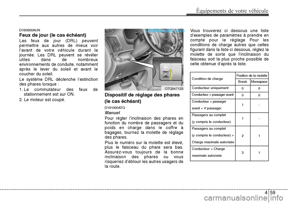 Hyundai H-1 (Grand Starex) 2013  Manuel du propriétaire (in French) 459
Équipements de votre véhicule
D190900AUN
Feux de jour (le cas échéant)
Les feux de jour (DRL) peuvent
permettre aux autres de mieux voir
l’avant de votre véhicule durant la
journée. Les DR