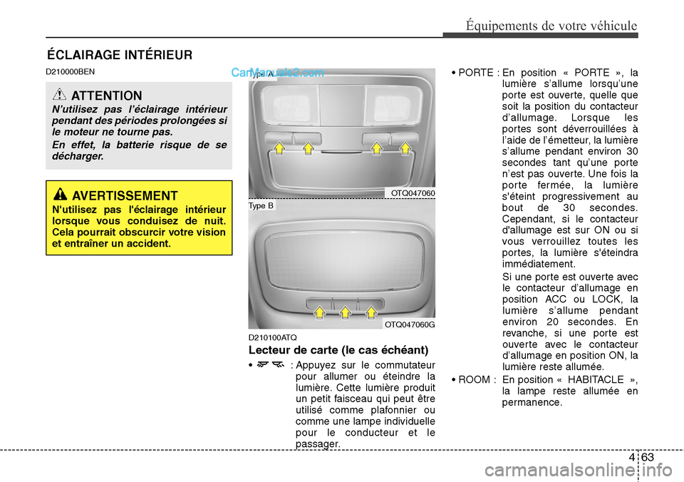 Hyundai H-1 (Grand Starex) 2013  Manuel du propriétaire (in French) 463
Équipements de votre véhicule
ÉCLAIRAGE INTÉRIEUR
D210000BEN
D210100ATQ
Lecteur de carte (le cas échéant)
•  : Appuyez sur le commutateur
pour allumer ou éteindre la
lumière. Cette lumi