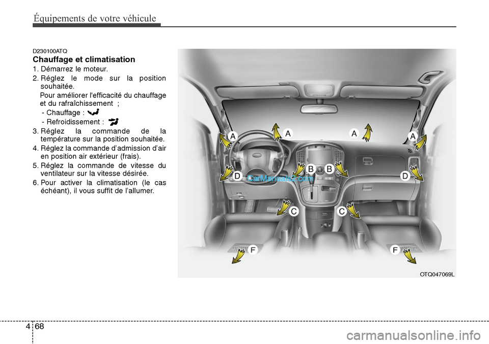 Hyundai H-1 (Grand Starex) 2013  Manuel du propriétaire (in French) Équipements de votre véhicule
68 4
D230100ATQ
Chauffage et climatisation
1. Démarrez le moteur.
2. Réglez le mode sur la position
souhaitée.
Pour améliorer lefficacité du chauffage
et du rafra
