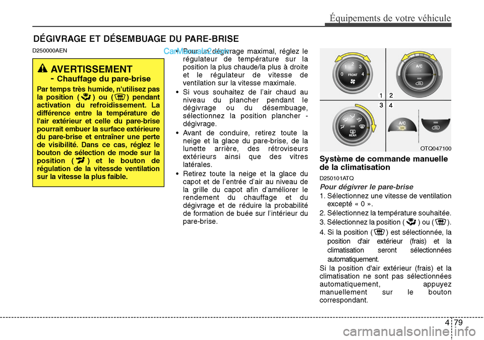 Hyundai H-1 (Grand Starex) 2013  Manuel du propriétaire (in French) 479
Équipements de votre véhicule
D250000AEN• Pour un dégivrage maximal, réglez le
régulateur de température sur la
position la plus chaude/la plus à droite
et le régulateur de vitesse de
ve