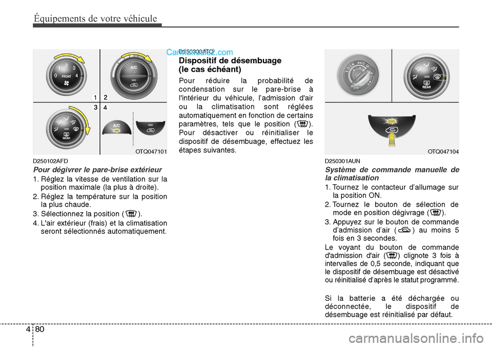 Hyundai H-1 (Grand Starex) 2013  Manuel du propriétaire (in French) Équipements de votre véhicule
80 4
D250102AFD
Pour dégivrer le pare-brise extérieur
1. Réglez la vitesse de ventilation sur la
position maximale (la plus à droite).
2. Réglez la température su