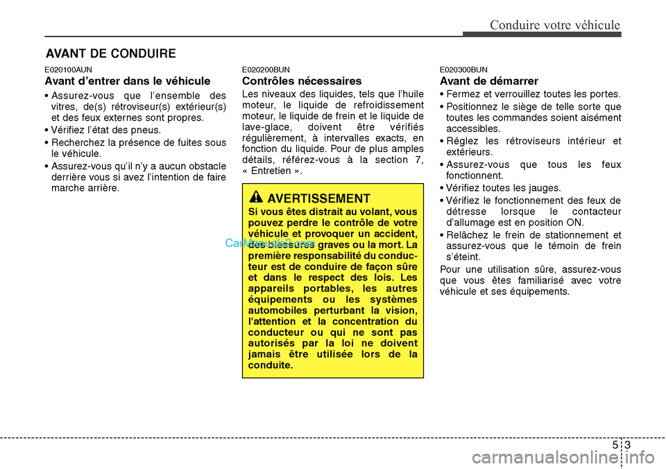 Hyundai H-1 (Grand Starex) 2013  Manuel du propriétaire (in French) 53
Conduire votre véhicule
E020100AUN
Avant d’entrer dans le véhicule
• Assurez-vous que l’ensemble des
vitres, de(s) rétroviseur(s) extérieur(s)
et des feux externes sont propres.
• Véri