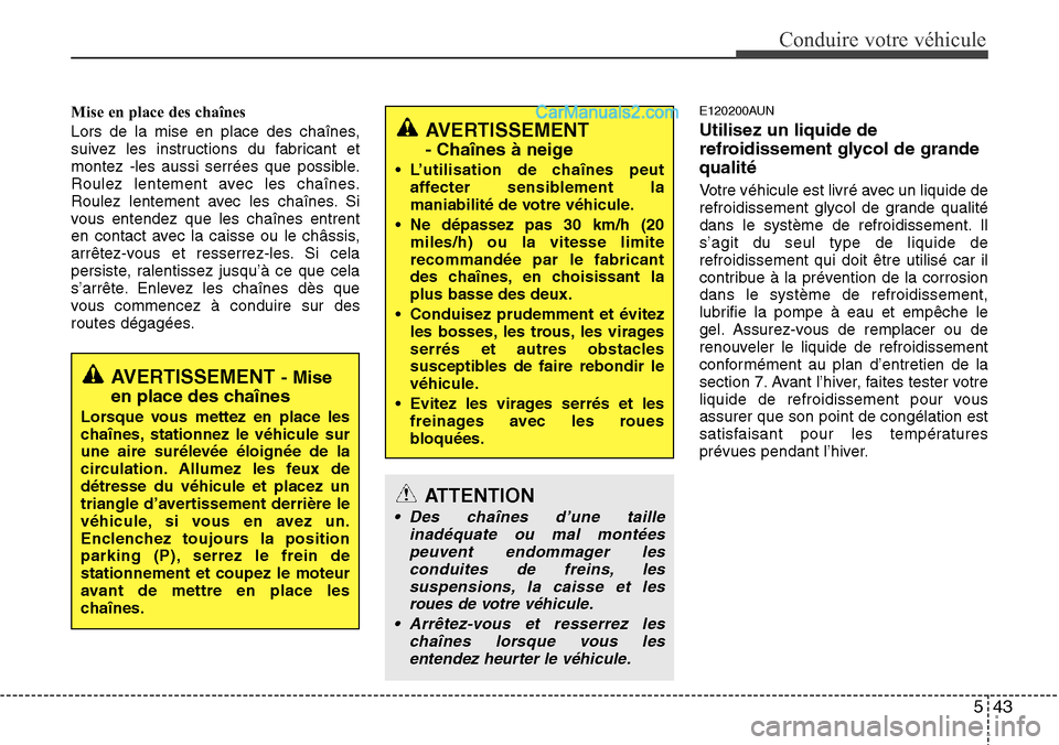 Hyundai H-1 (Grand Starex) 2013  Manuel du propriétaire (in French) 543
Conduire votre véhicule
Mise en place des chaînes
Lors de la mise en place des chaînes,
suivez les instructions du fabricant et
montez -les aussi serrées que possible.
Roulez lentement avec le