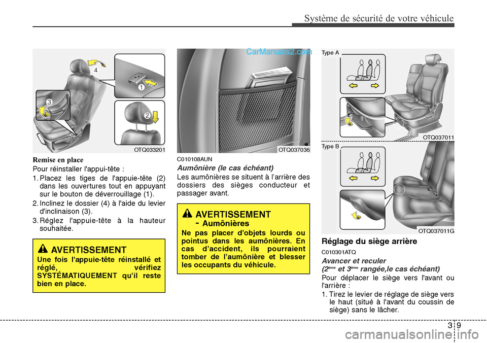 Hyundai H-1 (Grand Starex) 2013  Manuel du propriétaire (in French) 39
Système de sécurité de votre véhicule 
Remise en place
Pour réinstaller lappui-tête :
1. Placez les tiges de lappuie-tête (2)
dans les ouvertures tout en appuyant
sur le bouton de déverro