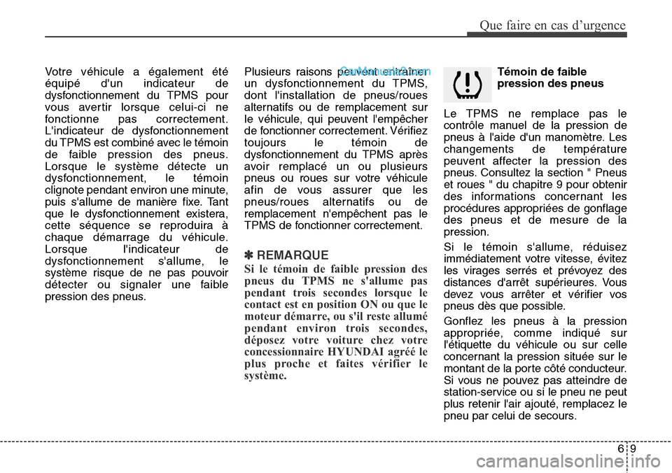 Hyundai H-1 (Grand Starex) 2013  Manuel du propriétaire (in French) 69
Que faire en cas d’urgence
Votre véhicule a également été
équipé dun indicateur de
dysfonctionnement du TPMS pour
vous avertir lorsque celui-ci ne
fonctionne pas correctement.
Lindicateur