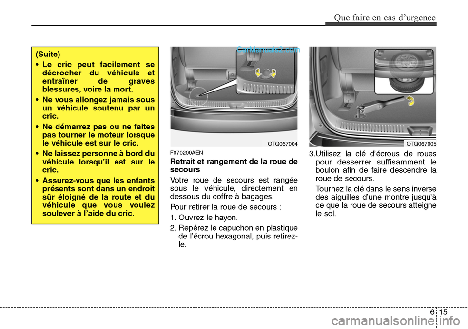 Hyundai H-1 (Grand Starex) 2013  Manuel du propriétaire (in French) 615
Que faire en cas d’urgence
F070200AEN
Retrait et rangement de la roue de
secours
Votre roue de secours est rangée
sous le véhicule, directement en
dessous du coffre à bagages.
Pour retirer la