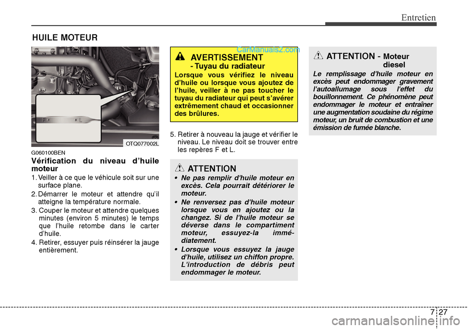 Hyundai H-1 (Grand Starex) 2013  Manuel du propriétaire (in French) 727
Entretien
HUILE MOTEUR
G060100BEN
Vérification du niveau d’huile
moteur
1. Veiller à ce que le véhicule soit sur une
surface plane.
2. Démarrer le moteur et attendre qu’il
atteigne la temp